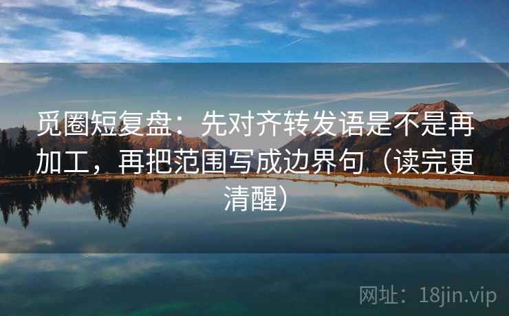 觅圈短复盘:先对齐转发语是不是再加工,再把范围写成边界句(读完更清醒)