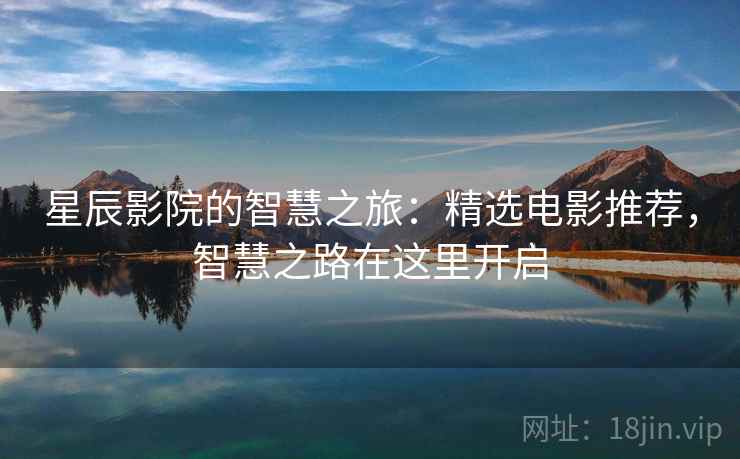 星辰影院的智慧之旅:精选电影推荐,智慧之路在这里开启