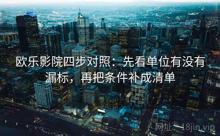 欧乐影院四步对照：先看单位有没有漏标，再把条件补成清单
