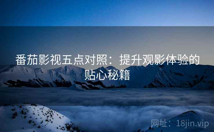 番茄影视五点对照：提升观影体验的贴心秘籍