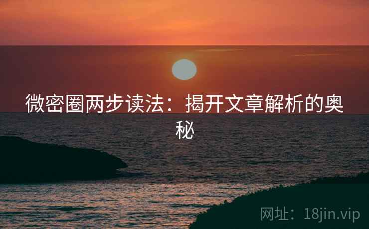 微密圈两步读法:揭开文章解析的奥秘
