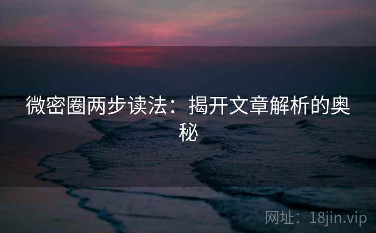 微密圈两步读法:揭开文章解析的奥秘