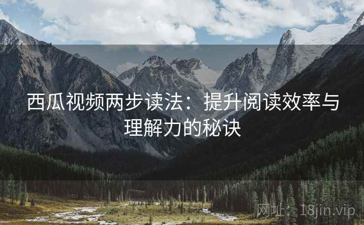 西瓜视频两步读法：提升阅读效率与理解力的秘诀