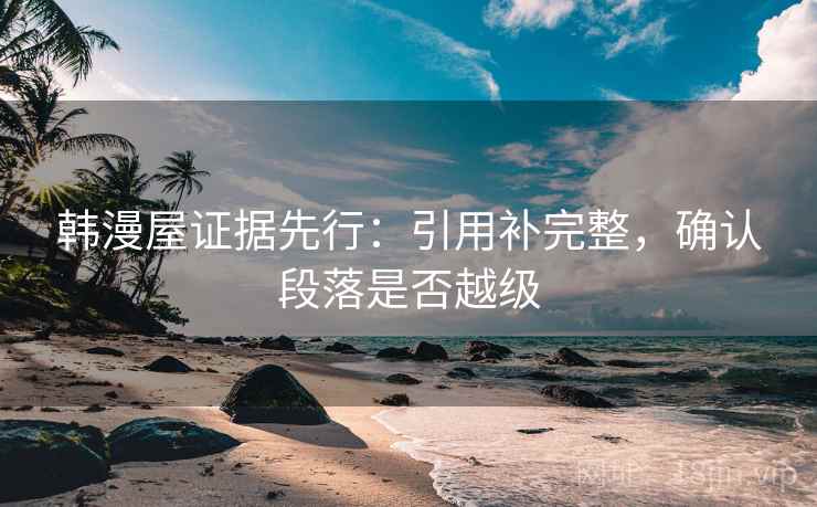 韩漫屋证据先行：引用补完整，确认段落是否越级