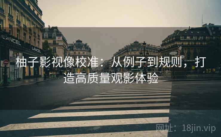 柚子影视像校准：从例子到规则，打造高质量观影体验