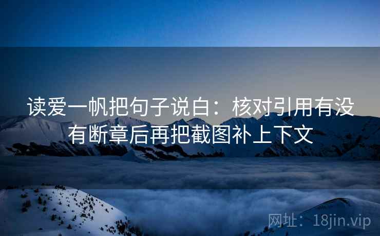 读爱一帆把句子说白：核对引用有没有断章后再把截图补上下文