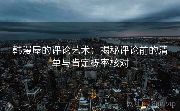 韩漫屋的评论艺术：揭秘评论前的清单与肯定概率核对