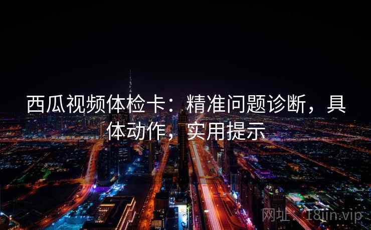 西瓜视频体检卡：精准问题诊断，具体动作，实用提示