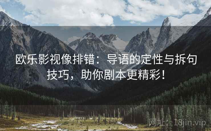 欧乐影视像排错：导语的定性与拆句技巧，助你剧本更精彩！