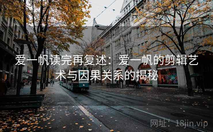 爱一帆读完再复述:爱一帆的剪辑艺术与因果关系的揭秘