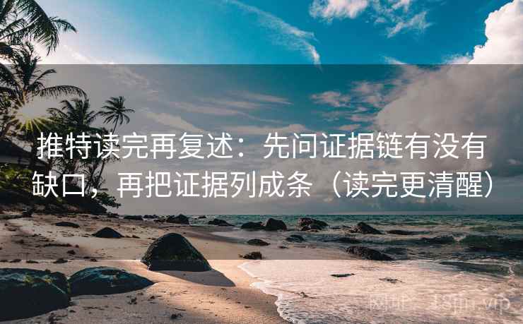 推特读完再复述：先问证据链有没有缺口，再把证据列成条（读完更清醒）