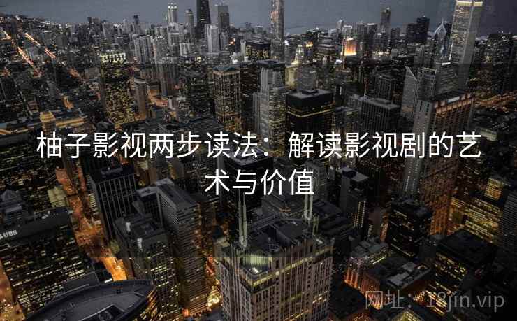 柚子影视两步读法：解读影视剧的艺术与价值