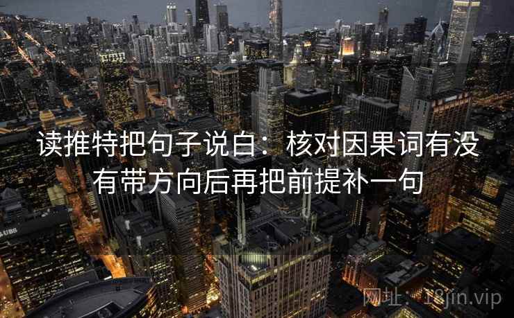 读推特把句子说白：核对因果词有没有带方向后再把前提补一句