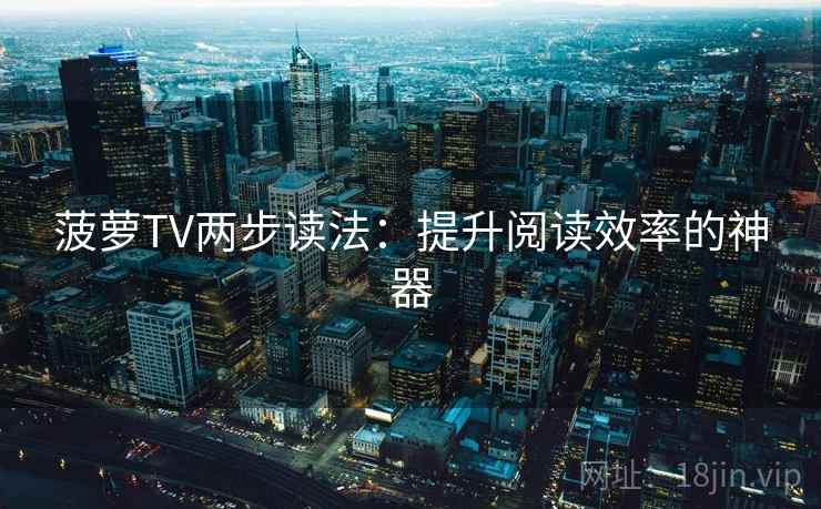 菠萝TV两步读法:提升阅读效率的神器