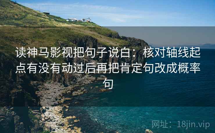 读神马影视把句子说白：核对轴线起点有没有动过后再把肯定句改成概率句