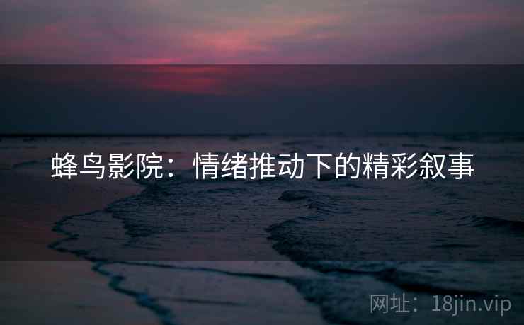 蜂鸟影院：情绪推动下的精彩叙事