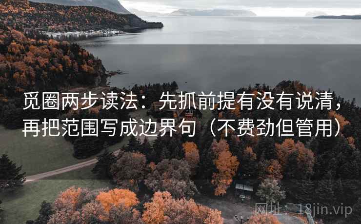 觅圈两步读法:先抓前提有没有说清,再把范围写成边界句(不费劲但管用)
