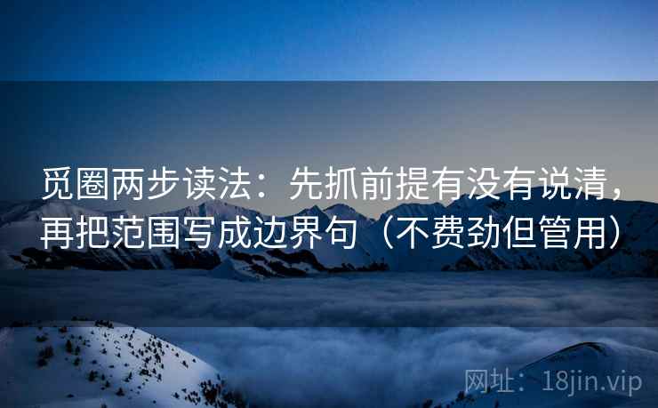 觅圈两步读法:先抓前提有没有说清,再把范围写成边界句(不费劲但管用)