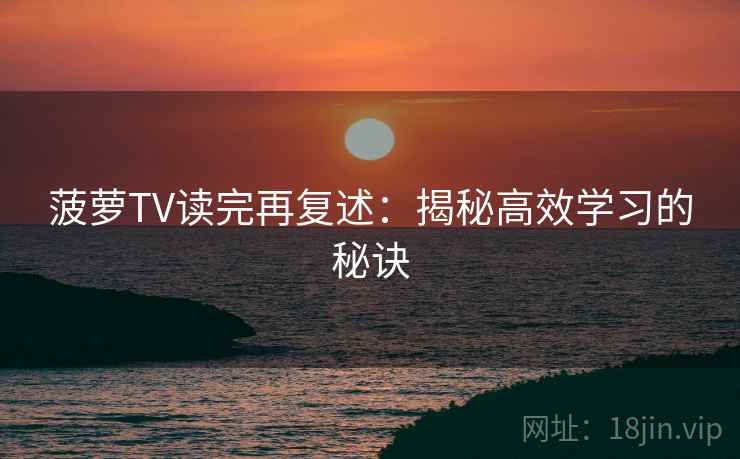 菠萝TV读完再复述：揭秘高效学习的秘诀