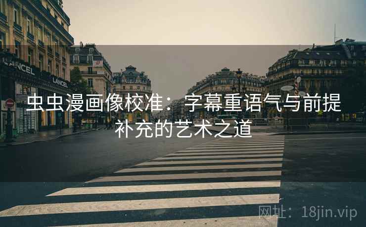 虫虫漫画像校准：字幕重语气与前提补充的艺术之道