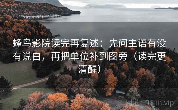 蜂鸟影院读完再复述：先问主语有没有说白，再把单位补到图旁（读完更清醒）