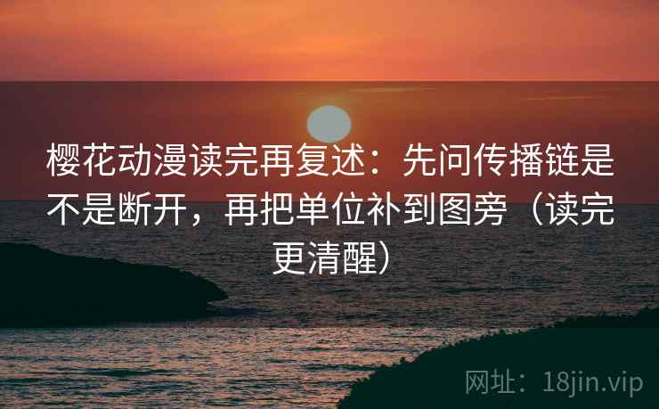 樱花动漫读完再复述：先问传播链是不是断开，再把单位补到图旁（读完更清醒）