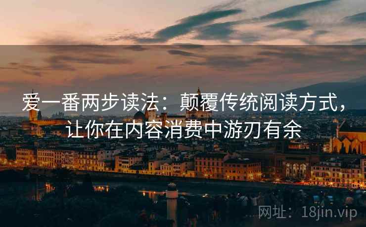 爱一番两步读法:颠覆传统阅读方式,让你在内容消费中游刃有余