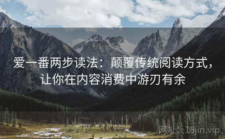 爱一番两步读法:颠覆传统阅读方式,让你在内容消费中游刃有余