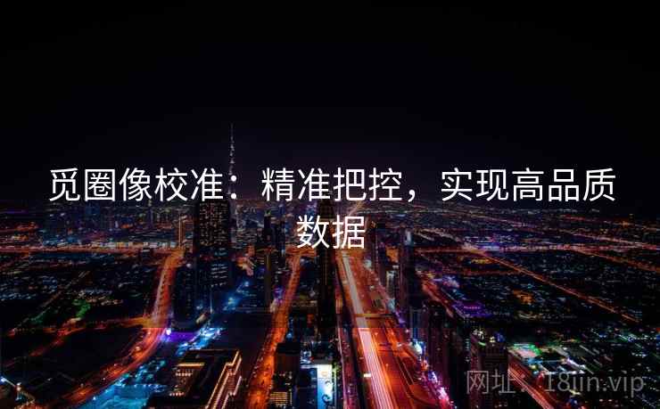 觅圈像校准：精准把控，实现高品质数据