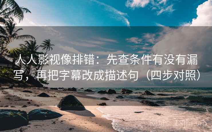 人人影视像排错：先查条件有没有漏写，再把字幕改成描述句（四步对照）