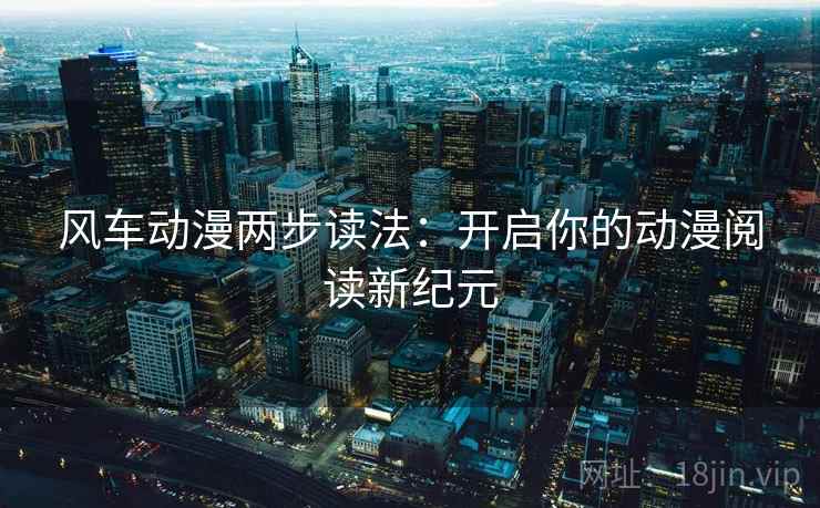 风车动漫两步读法:开启你的动漫阅读新纪元