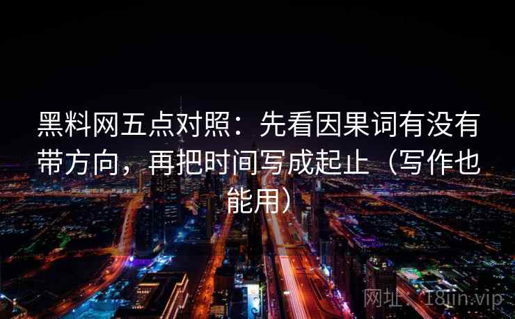 黑料网五点对照:先看因果词有没有带方向,再把时间写成起止(写作也能用)