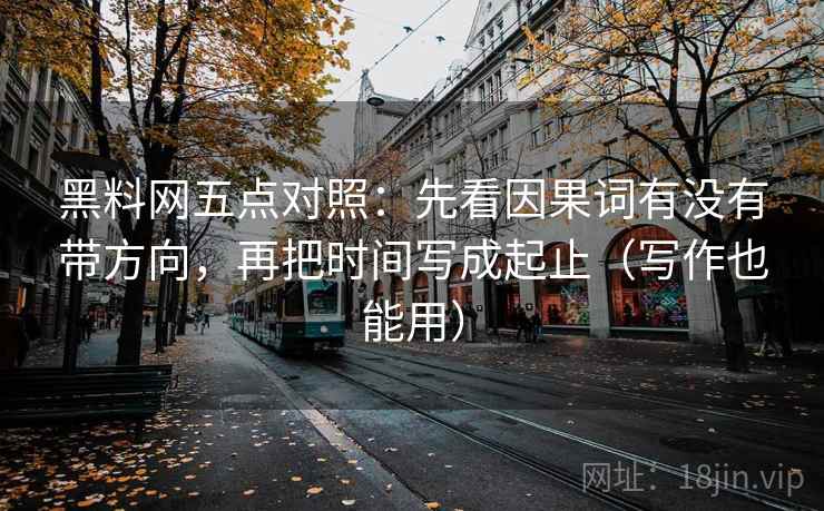 黑料网五点对照:先看因果词有没有带方向,再把时间写成起止(写作也能用)