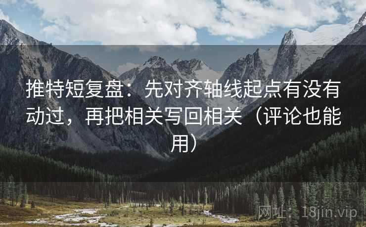 推特短复盘：先对齐轴线起点有没有动过，再把相关写回相关（评论也能用）