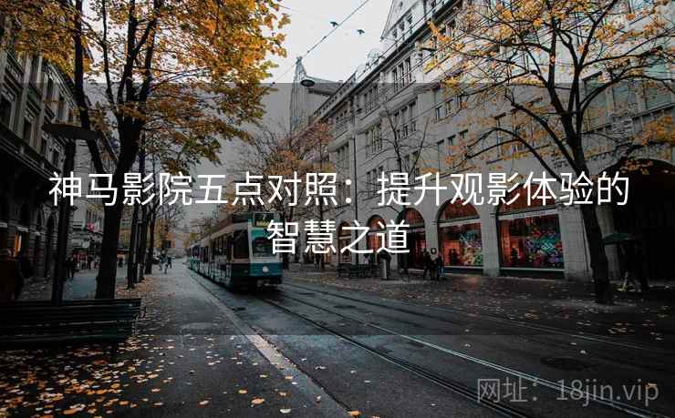 神马影院五点对照：提升观影体验的智慧之道