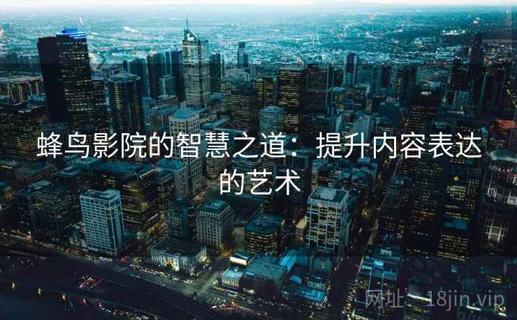 蜂鸟影院的智慧之道：提升内容表达的艺术