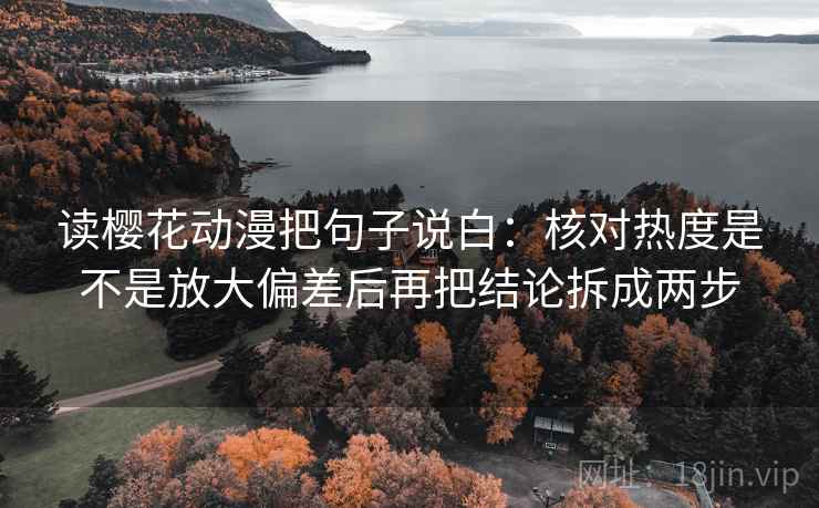读樱花动漫把句子说白：核对热度是不是放大偏差后再把结论拆成两步