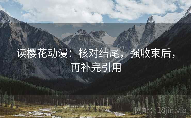 读樱花动漫：核对结尾，强收束后，再补完引用