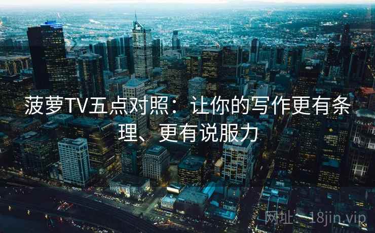 菠萝TV五点对照：让你的写作更有条理、更有说服力