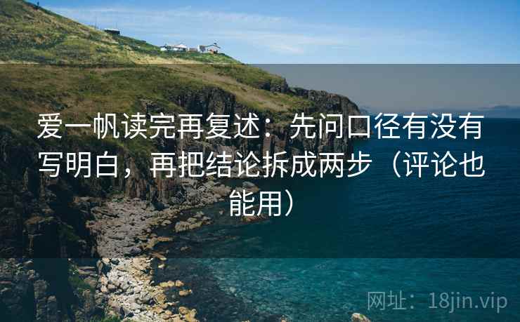 爱一帆读完再复述:先问口径有没有写明白,再把结论拆成两步(评论也能用)