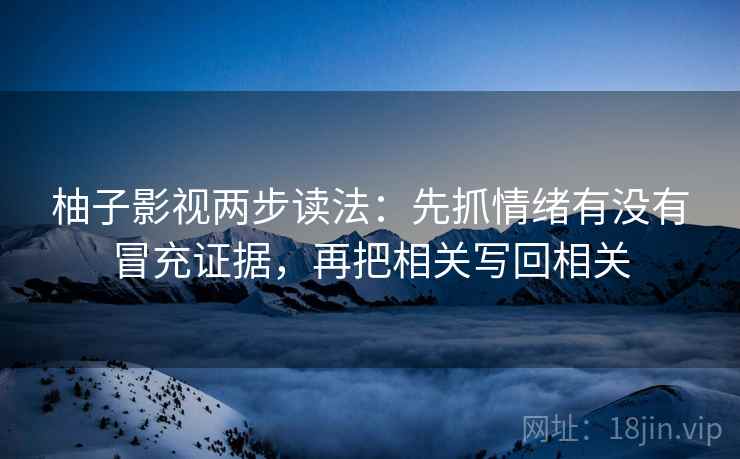 柚子影视两步读法：先抓情绪有没有冒充证据，再把相关写回相关