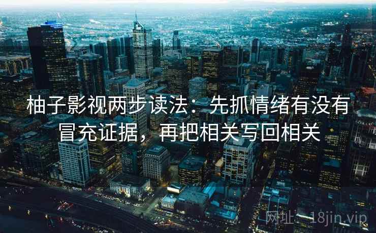 柚子影视两步读法：先抓情绪有没有冒充证据，再把相关写回相关