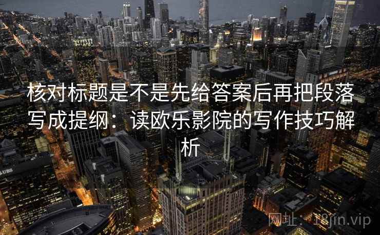 核对标题是不是先给答案后再把段落写成提纲：读欧乐影院的写作技巧解析