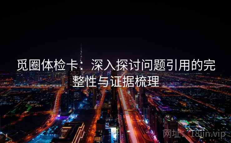 觅圈体检卡：深入探讨问题引用的完整性与证据梳理