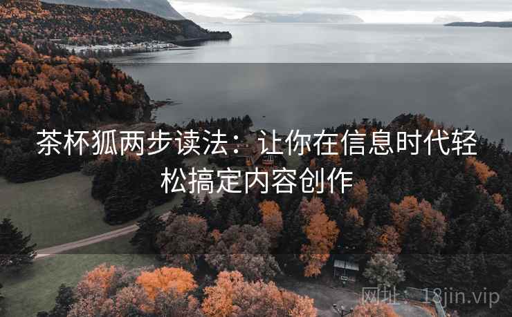 茶杯狐两步读法:让你在信息时代轻松搞定内容创作