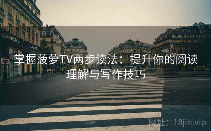 掌握菠萝TV两步读法：提升你的阅读理解与写作技巧