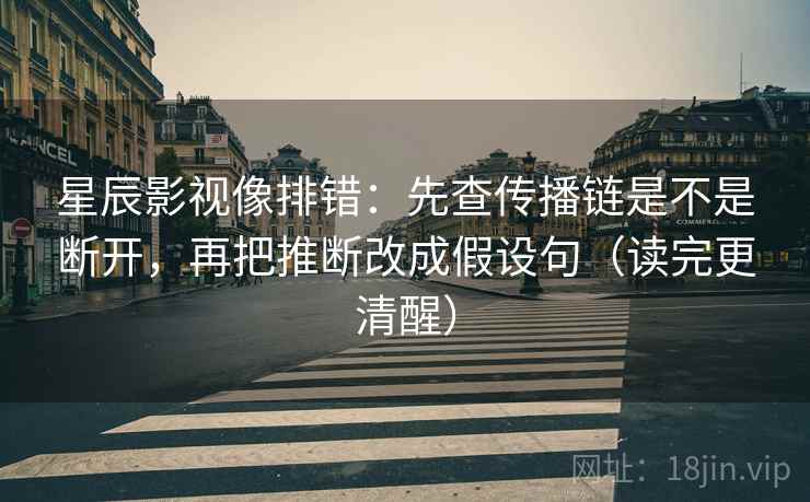 星辰影视像排错：先查传播链是不是断开，再把推断改成假设句（读完更清醒）