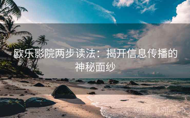 欧乐影院两步读法：揭开信息传播的神秘面纱