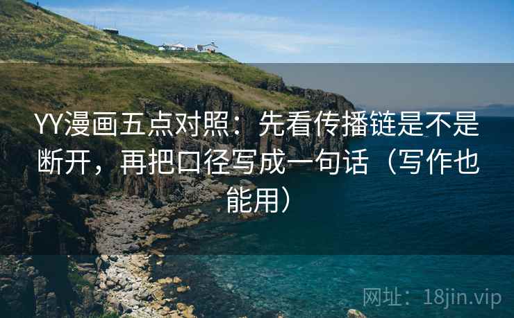 YY漫画五点对照：先看传播链是不是断开，再把口径写成一句话（写作也能用）  第2张