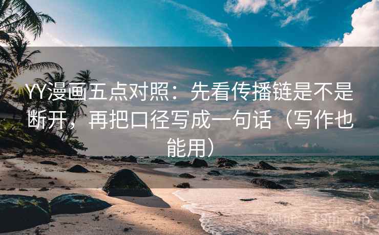 YY漫画五点对照：先看传播链是不是断开，再把口径写成一句话（写作也能用）  第1张